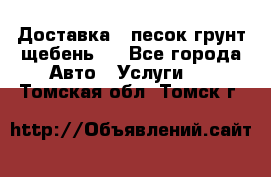 Доставка , песок грунт щебень . - Все города Авто » Услуги   . Томская обл.,Томск г.